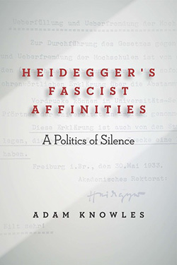 Heidegger’s Fascist Affinities: A Politics of Silence by Adam Knowles