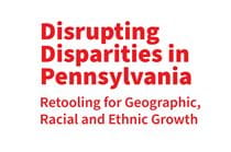 Red text on white background reading "Disrupting Disparities in Pennsylvania: Retooling for Geographic, Racial and Ethnic Growth"