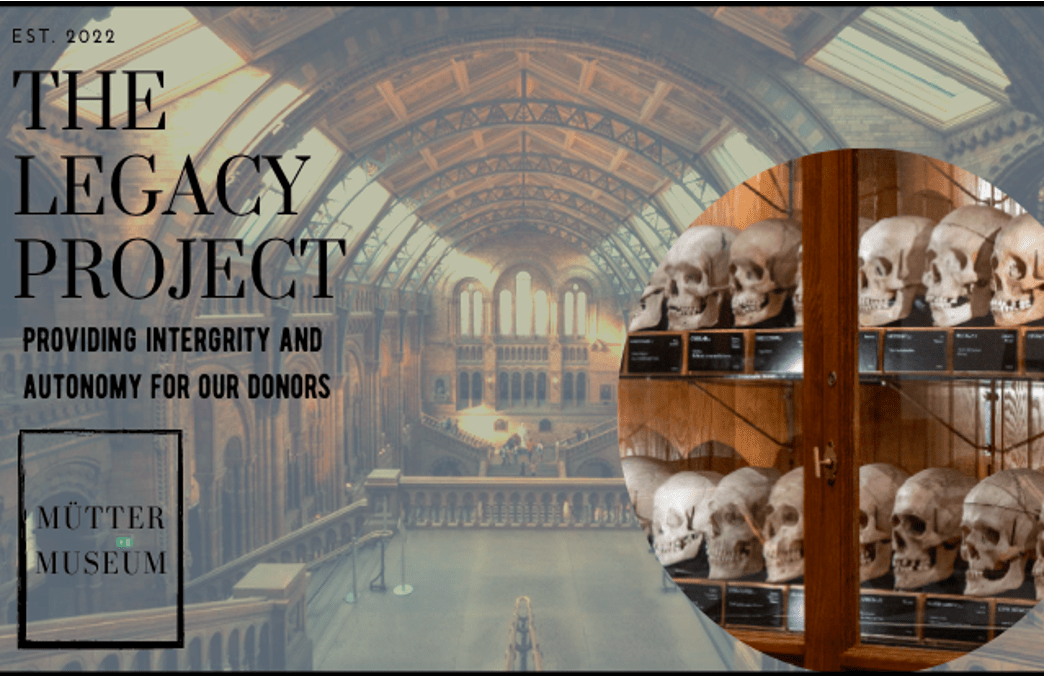 An image Nalo Russell created for an Instagram post announcing the launch of the donor form created in one of the group projects. The image reads "The Legacy Project: providing integrity and autonomy for our donors. The Mutter Museum" on top of an image of the interior of the Mutter Museum and a cabinet of skulls.Photo credit: Nalo Russell.