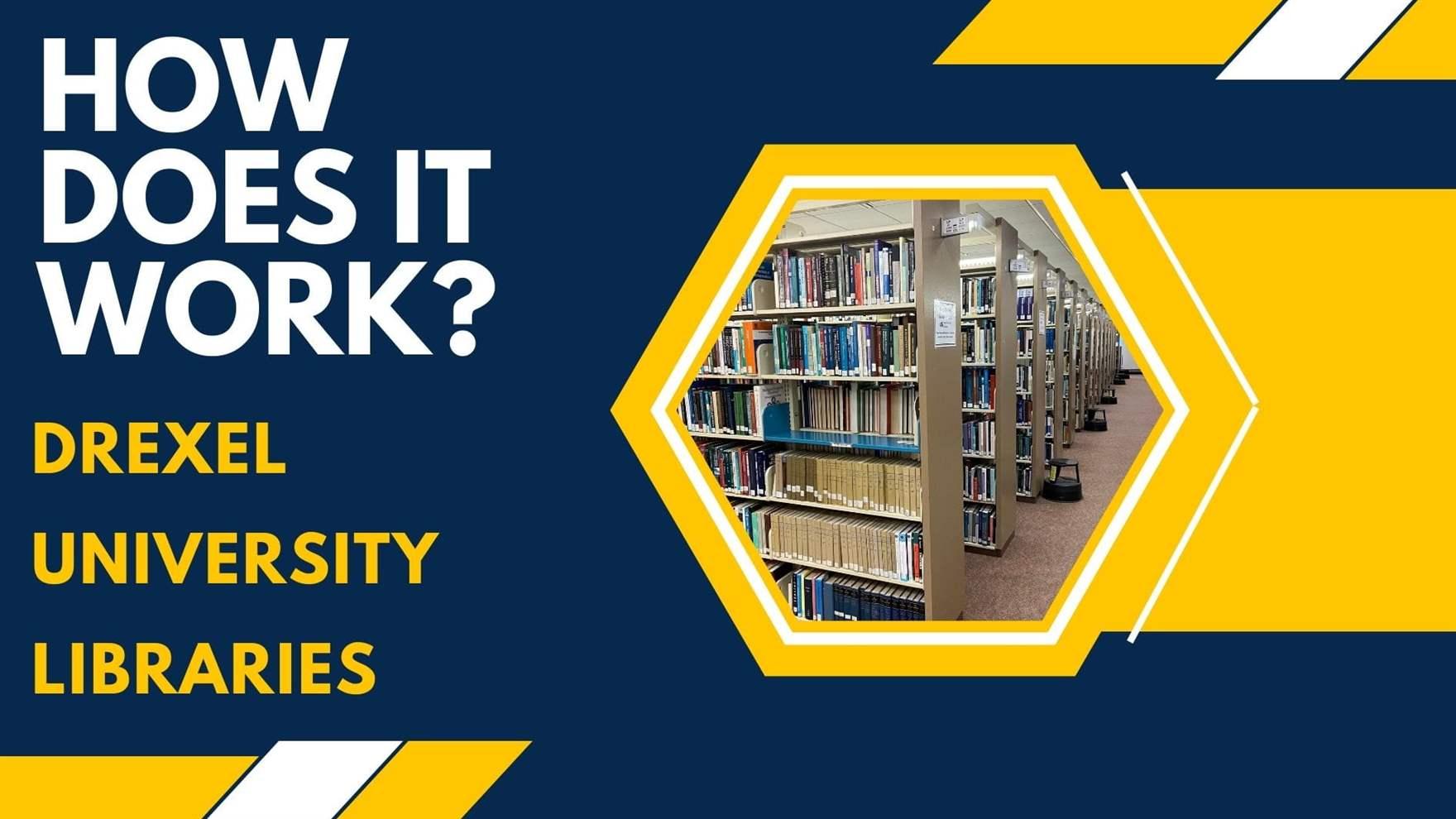 &quot;How Does it Work? Drexel University Libraries&quot; and a picture in a hexagon of a stack of bookcases.