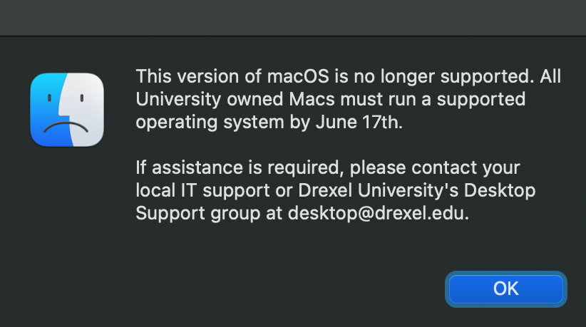 Drexel Unsupported macOS Notice - Indicates that the version of macOS is no longer supported and must be updated to a supported operating system. Contact your IT group or Drexel IT for assistance. Choose OK to dismiss the warning.