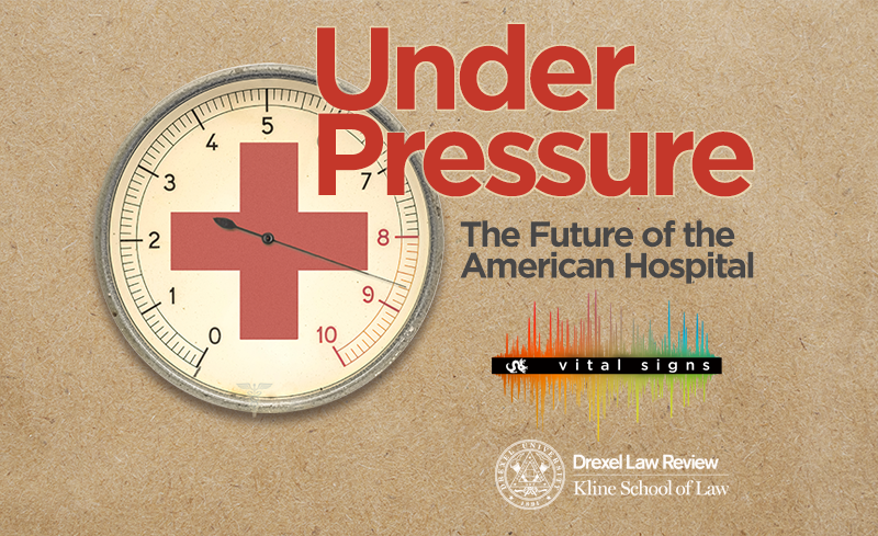 Drexel Law Review Symposium: Under Pressure: The Future of the American Hospital